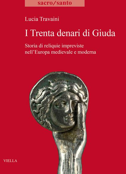 I trenta denari di Giuda. Storia di reliquie impreviste nell'Europa medievale e moderna - Lucia Travaini - copertina
