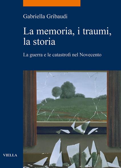 La memoria, i traumi, la storia. La guerra e le catastrofi nel Novecento - Gabriella Gribaudi - copertina