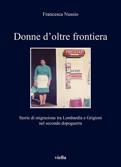 Donne d'oltre frontiera. Storie di migrazione tra Lombardia e Grigioni nel secondo dopoguerra - Francesca Nussio - copertina