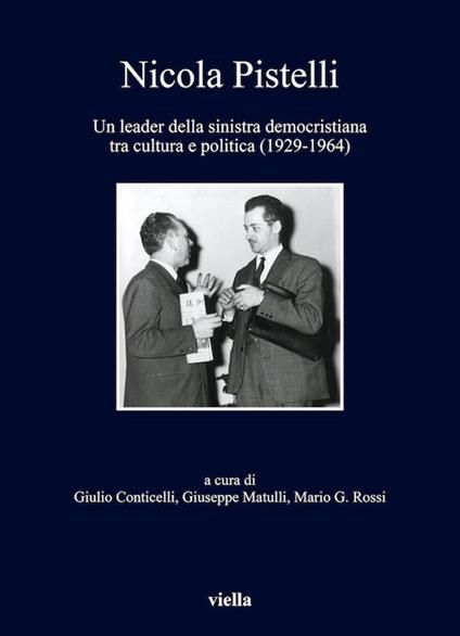 Nicola Pistelli. Un leader della Sinistra democristiana tra cultura e politica (1929-1964) - Giulio Conticelli,Giuseppe Matulli,Mario G. Rossi - ebook