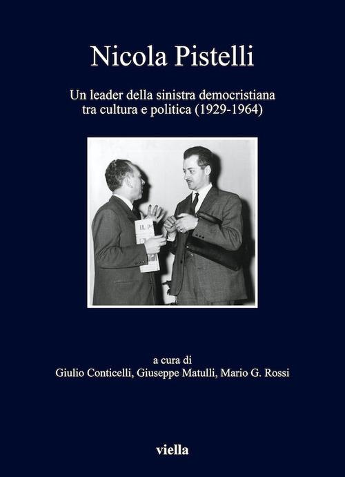 Nicola Pistelli. Un leader della Sinistra democristiana tra cultura e politica (1929-1964) - Giulio Conticelli,Giuseppe Matulli,Mario G. Rossi - ebook