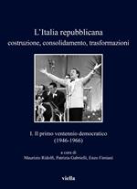 L'Italia repubblicana. Costruzione, consolidamento, trasformazioni. Vol. 1: Il primo ventennio democratico (1946-1966)