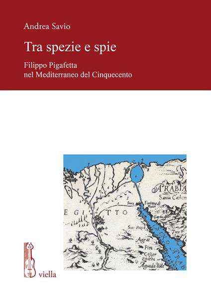 Tra spezie e spie. Filippo Pigafetta nel Mediterraneo del Cinquecento - Andrea Savio - copertina