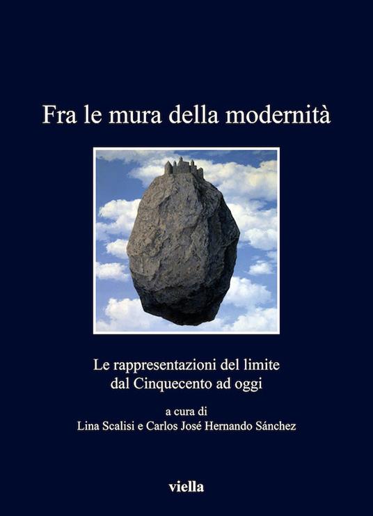 Fra le mura della modernità. Le rappresentazioni del limite dal Cinquecento ad oggi - Carlos José Hernando Sanchez,Lina Scalisi - ebook