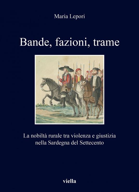 Bande, fazioni, trame. La nobiltà rurale tra violenza e giustizia nella Sardegna del Settecento - Maria Lepori - ebook
