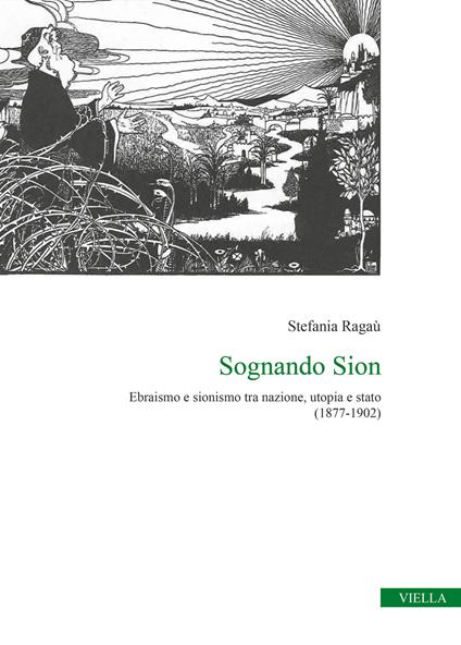Sognando Sion. Ebraismo e sionismo tra nazione, utopia e stato (1877-1902) - Stefania Ragaù - copertina