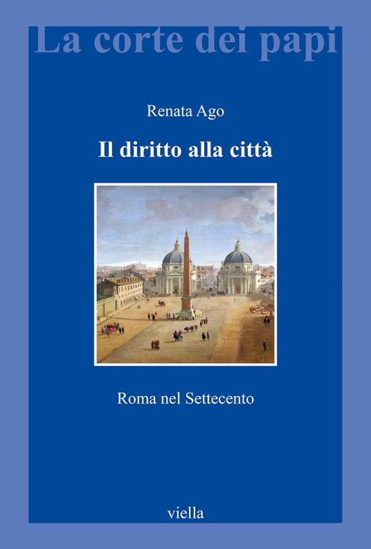 Il diritto alla città. Roma nel Settecento - Renata Ago - copertina