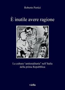È inutile avere ragione. La cultura “antitotalitaria” nell’Italia della prima Repubblica