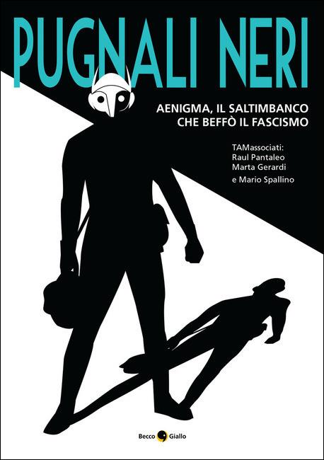 Pugnali neri. Aenigma, il saltimbanco che beffò il fascismo - Raul Pantaleo,Marta Gerardi,Mario Spallino - copertina