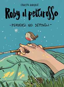 Libro Roby il pettirosso. Perdersi nei dettagli Ernesto Anderle