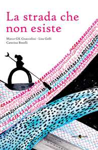 Libro La strada che non esiste Marco GK Gnaccolini Lisa Gelli Caterina Borelli