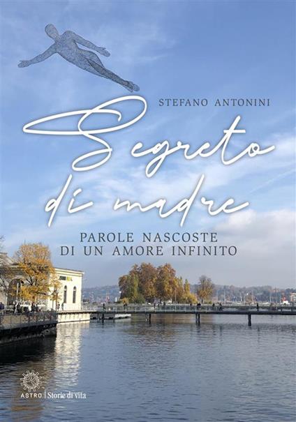 Segreto di madre. Parole nascoste di un amore infinito - Stefano Antonini - ebook