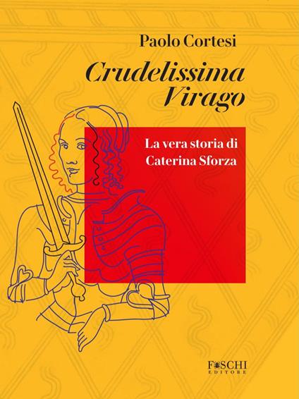 Crudelissima virago. La vera storia di Caterina Sforza - Paolo Cortesi - copertina