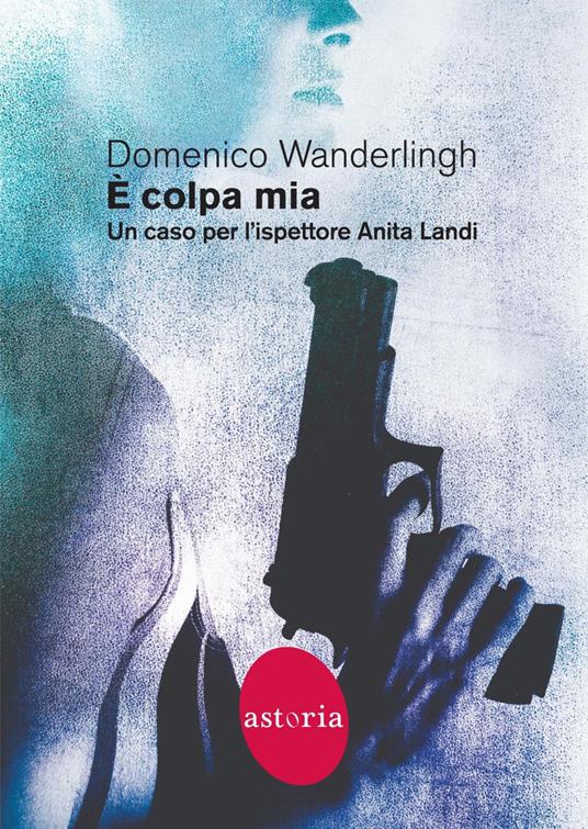 È colpa mia. Un caso per l'ispettore Anita Landi - Domenico Wanderlingh - ebook