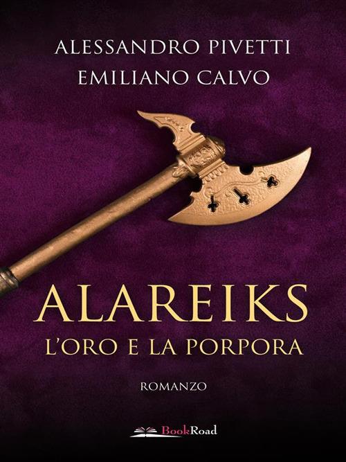 Alareiks. L'oro e la porpora - Emiliano Calvo,Alessandro Pivetti - ebook