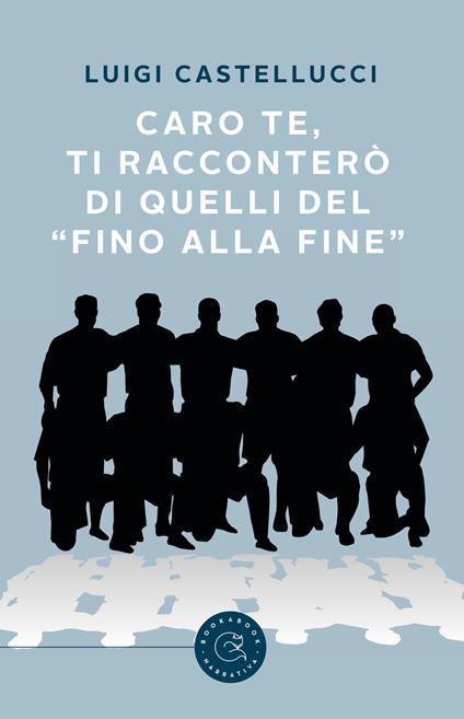 Caro te, ti racconterò di quelli del «fino alla fine» - Luigi Castellucci - copertina