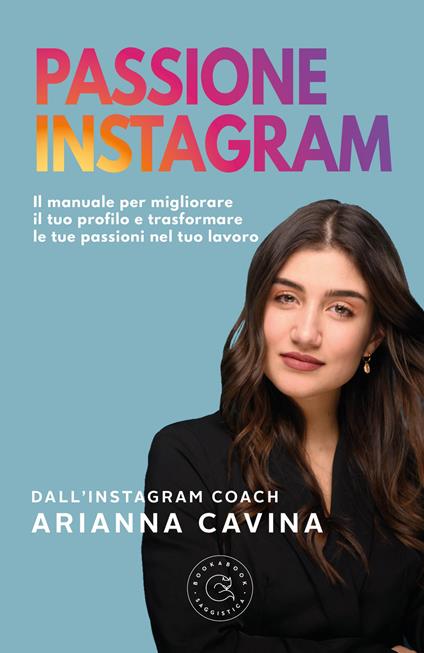 Passione Instagram. Il manuale per migliorare il tuo profilo e trasformare le tue passioni nel tuo lavoro - Arianna Cavina - copertina