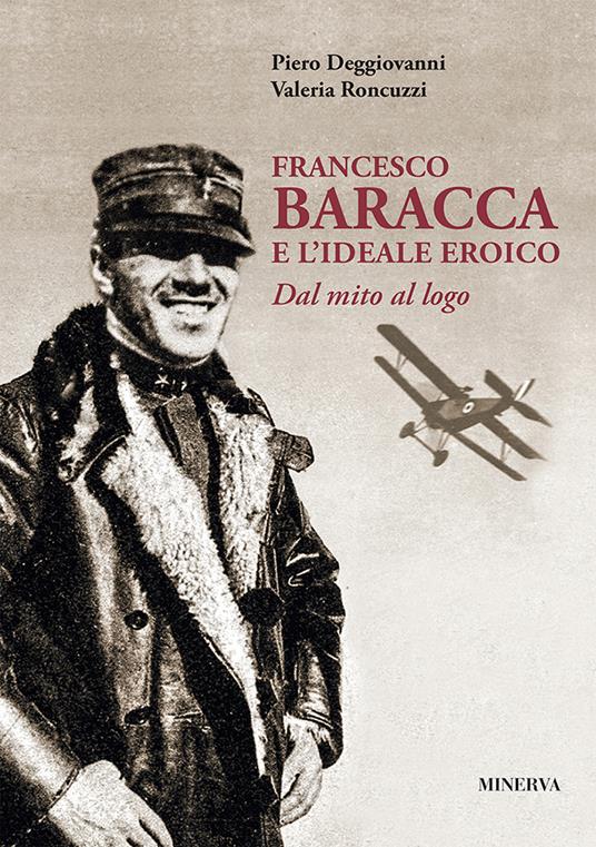 Francesco Baracca e l'ideale eroico. Dal mito al logo - Valeria Roncuzzi,Piero Deggiovanni - copertina