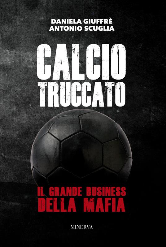 Calcio truccato. Il grande business della mafia - Daniela Giuffrè,Antonio Scuglia - copertina