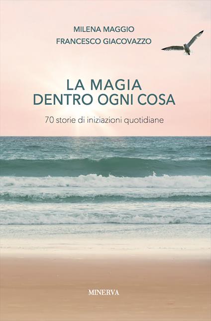 La magia dentro a ogni cosa. Storie di iniziazioni quotidiane - Milena Maggio,Francesco Giacovazzo - copertina