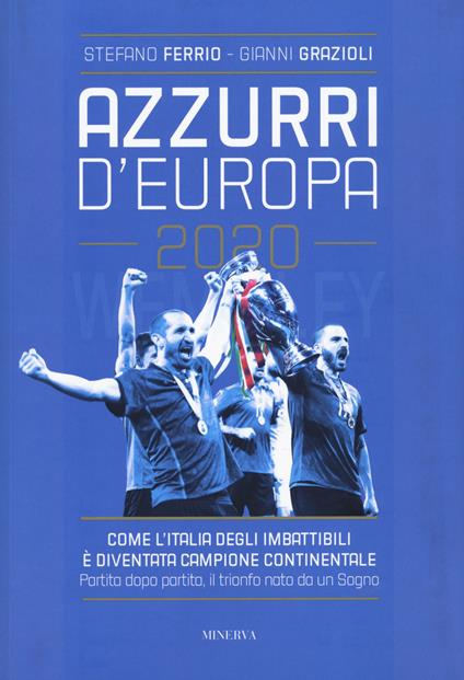 Azzurri d'Europa 2020. Come l'Italia degli imbattibili è diventata campione continentale. Partita dopo partita, il trionfo nato da un sogno - Stefano Ferrio,Gianni Grazioli - copertina