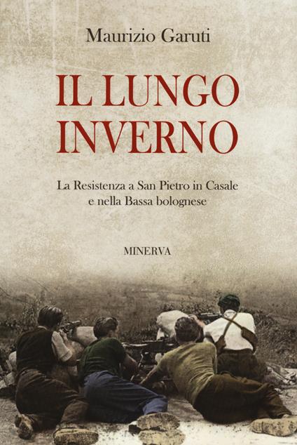Il lungo inverno. La Resistenza a San Pietro in Casale e nella Bassa bolognese - Maurizio Garuti - copertina