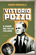 Vittorio Pozzo. Il padre del calcio italiano