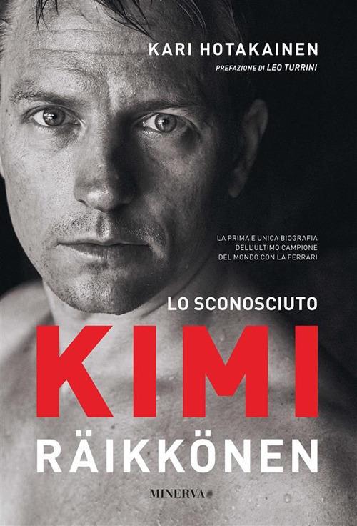 Lo sconosciuto Kimi Räikkönen - Kari Hotakainen,Leo Turrini,Nicola Rainò - ebook