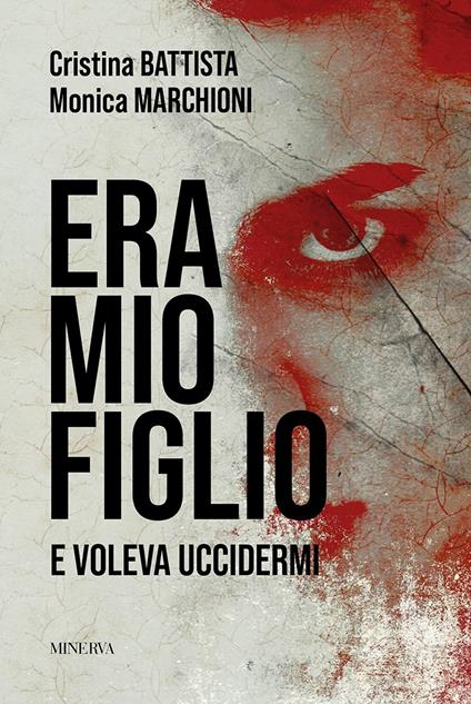 Era mio figlio. E voleva uccidermi - Cristina Battista,Monica Marchioni - copertina