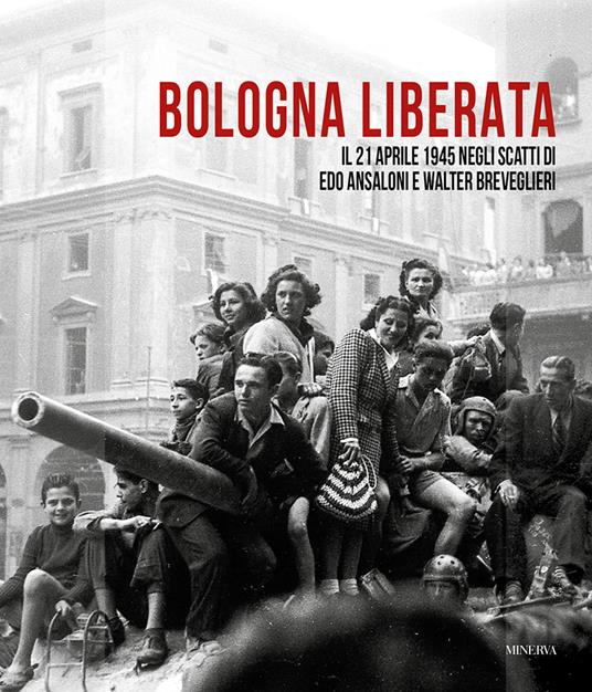 Bologna liberata. Il 21 aprile negli scatti di Edo Ansaloni e Walter Breveglieri. Ediz. illustrata - Mauro Maggiorani,Edo Ansaloni,Walter Breveglier - copertina
