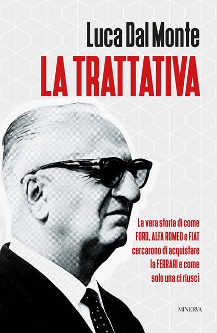 La trattativa. La vera storia di come Ford, Alfa Romeo e Fiat cercarono di acquistare la Ferrari e come solo una ci riuscì - Luca Dal Monte - copertina