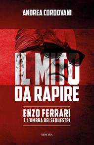 Il mito da rapire. Enzo Ferrari e l'ombra dei sequestri