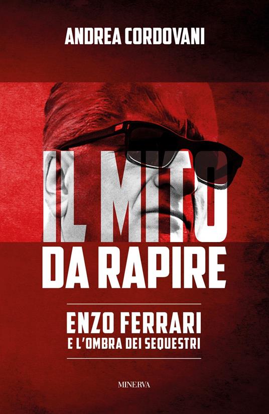 Il mito da rapire. Enzo Ferrari e l'ombra dei sequestri - Andrea Cordovani - copertina