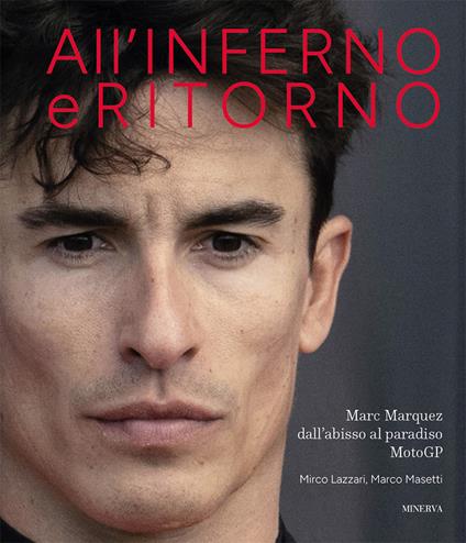 All'inferno e ritorno. Marc Marquez dall'abisso al paradiso MotoGP - Marco Masetti,Mirco Lazzari - copertina