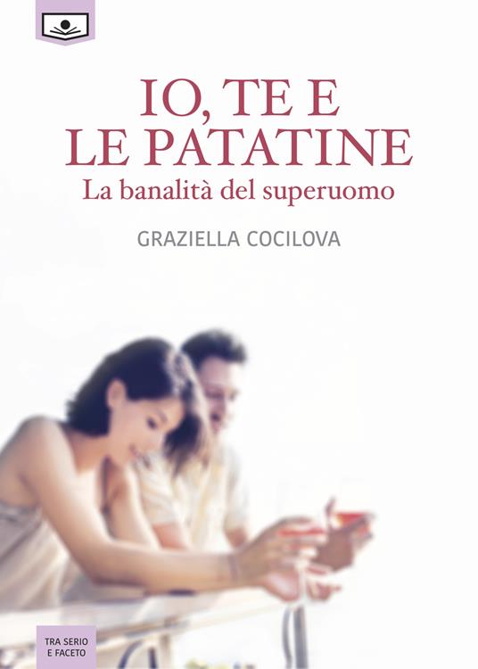 Io, te e le patatine. La banalità del superuomo - Graziella Cocilova - copertina