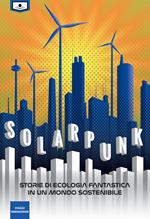 Solarpunk: storie di ecologia fantastica in un mondo sostenibile. Ediz. integrale