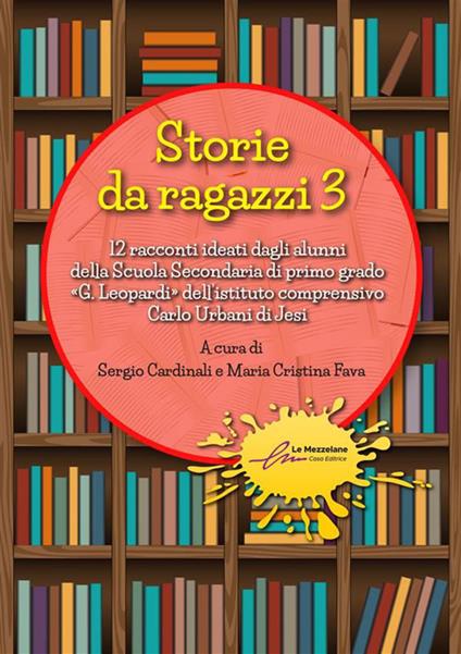 Storie da ragazzi. 13 racconti ideati dagli alunni della Scuola Secondaria di primo grado «G. Leopardi» dell’istituto comprensivo Carlo Urbani di Jesi. Ediz. illustrata. Vol. 3 - copertina