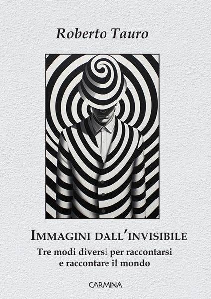 Immagini dall'invisibile. Tre modi diversi per raccontarsi e raccontare il mondo - Roberto Tauro - copertina