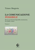 La comunicazione possibile. Idee per una fenomenologia della comunicazione, fra modello e istanze. Vol. 1