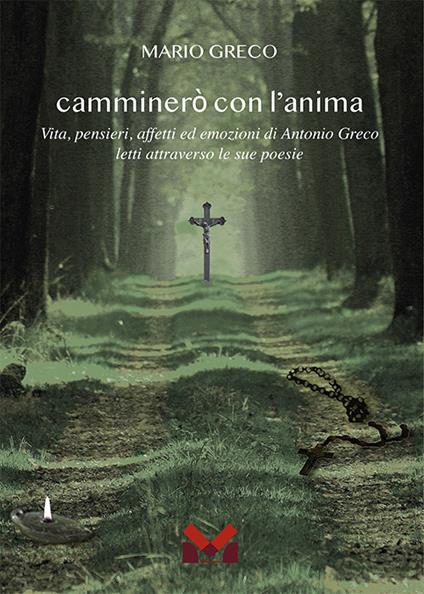 Camminerò con l'anima. Vita, pensieri, affetti ed emozioni di Antonio greco letti attraverso le sue poesie - Mario Greco - copertina