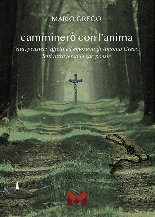 Camminerò con l'anima. Vita, pensieri, affetti ed emozioni di Antonio greco letti attraverso le sue poesie - Mario Greco - copertina