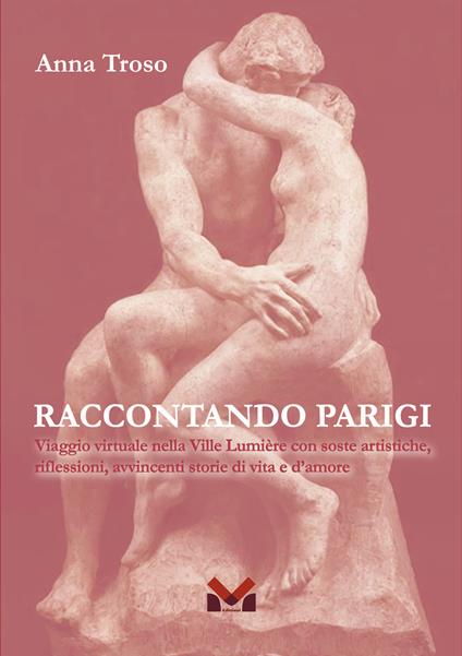 Raccontando Parigi. Viaggio virtuale nella Ville Lumière con soste artistiche, riflessioni, avvincenti storie di vita e d'amore - Anna Troso - copertina