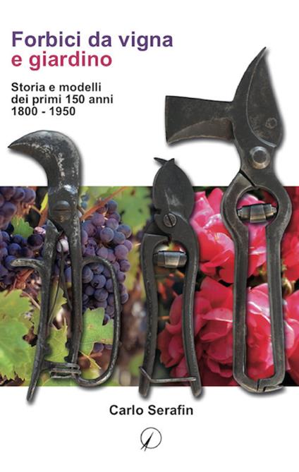 Forbici da vigna e giardino. Storia e modelli dei primi 150 anni, 1800-1950 - Carlo Serafin - copertina