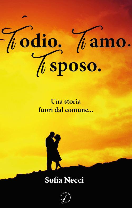 Ti odio. Ti amo. Ti sposo - Sofia Necci - copertina