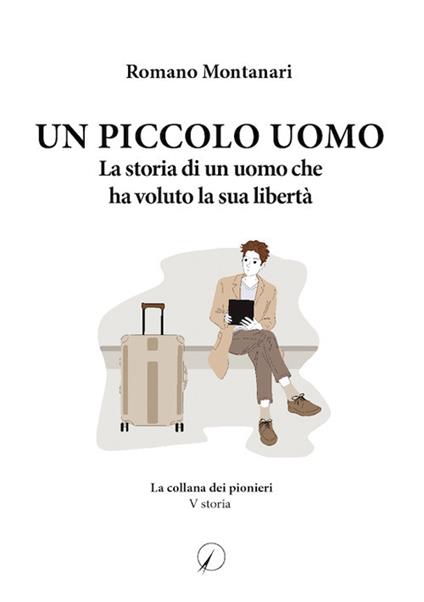 Un piccolo uomo. La storia di un uomo che ha voluto la sua libertà - Romano Montanari - copertina