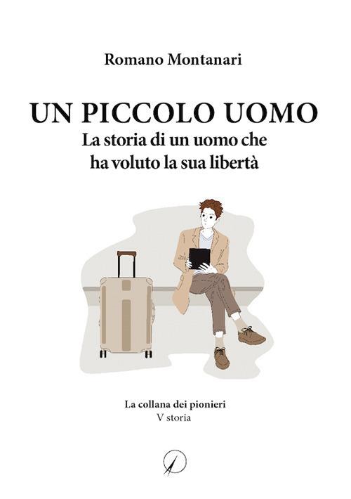 Un piccolo uomo. La storia di un uomo che ha voluto la sua libertà - Romano Montanari - copertina