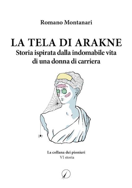 La Tela di Arakne. Storia ispirata dalla indomabile vita di una donna in carriera - Romano Montanari - copertina