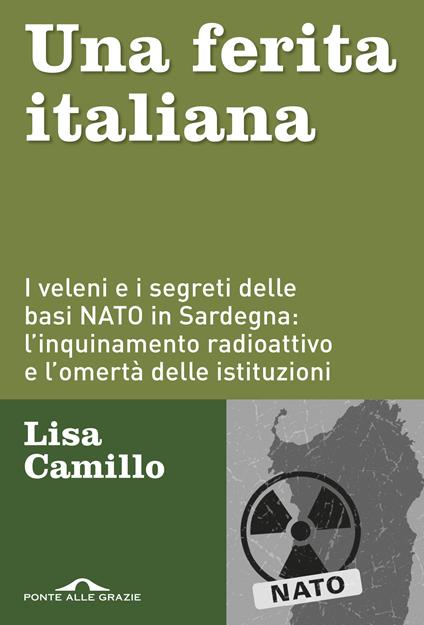 Una ferita italiana. I veleni e i segreti delle basi NATO in Sardegna: l'inquinamento radioattivo e l'omertà delle istituzioni - Lisa Camillo - copertina
