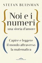 Noi e i numeri, una storia d'amore. Capire e leggere il mondo attraverso la matematica