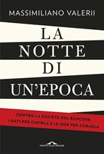 La notte di un'epoca. Contro la società del rancore: i dati per capirla e le idee per curarla